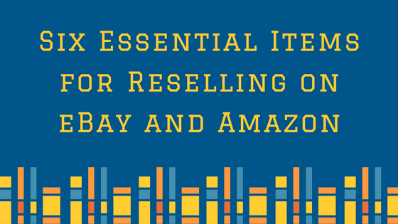 Six Essential Items for Reselling on eBay and Amazon